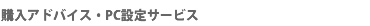 購入アドバイス・PC設定サービス
