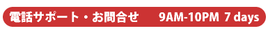 電話サポート・お問い合わせ 9AM - 10PM 7 days