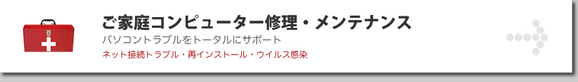 ご家庭コンピューター修理・メンテナンス　パソコントラブルをトータルにサポート　ネット接続トラブル・再インストール・ウィルス感染