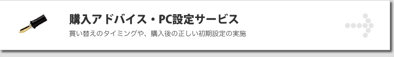購入アドバイス・PC設定サービス 買い替えのタイミングや、購入後の正しい初期設定の実施